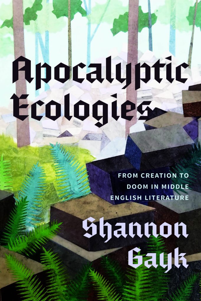 Apocalyptic ecologies : from creation to doom in Middle English literature / Shannon Gayk.
