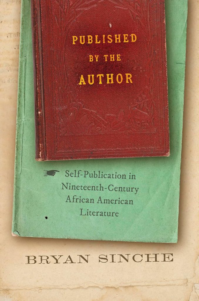 Published by the author : self-publication in nineteenth-century African American literature / Bryan Sinche.