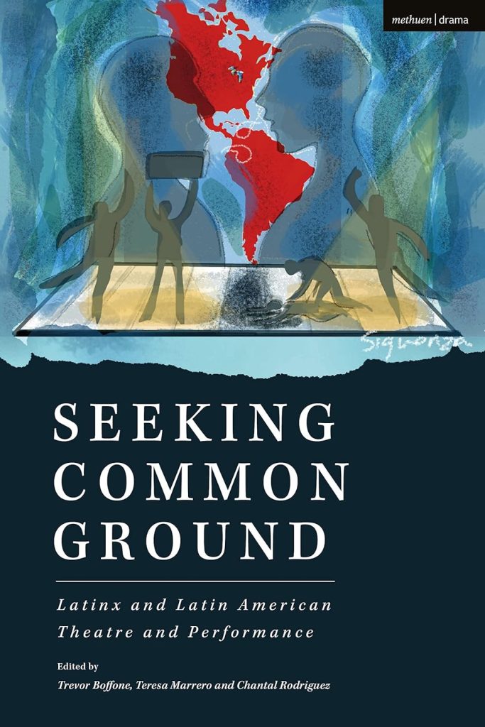 Seeking common ground : Latinx and Latin American theatre and performance / edited by Trevor Boffone, Teresa Marrero, and Chantal Rodriguez.