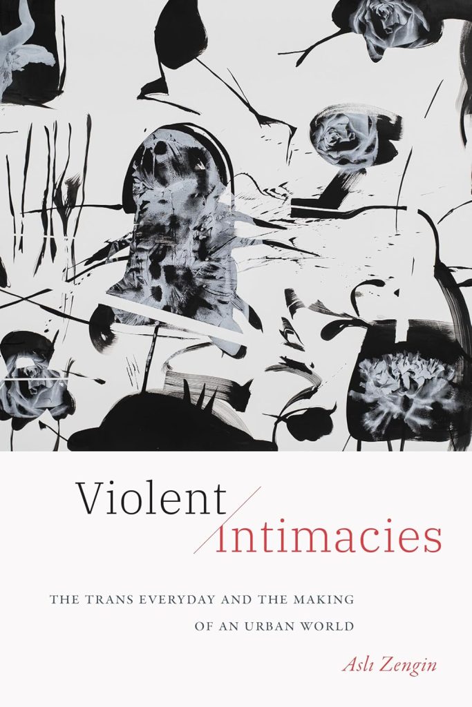 Violent Intimacies: The Trans Everyday and the Making of an Urban World /Aslı Zengin