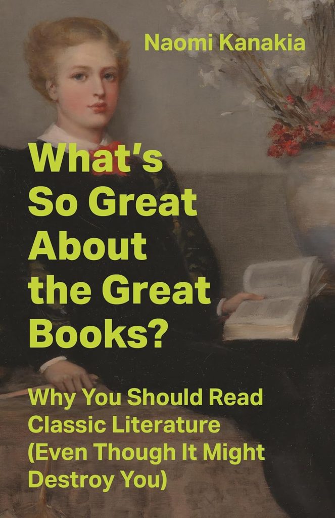 What's So Great About the Great Books? Why You Should Read Classic Literature (Even Though It Might Destroy You)/ Naomi Kanakia